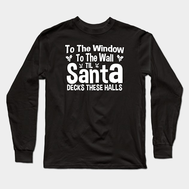 To The Window To The Wall Til Santa Decks These Halls Xmas Long Sleeve T-Shirt by zerouss